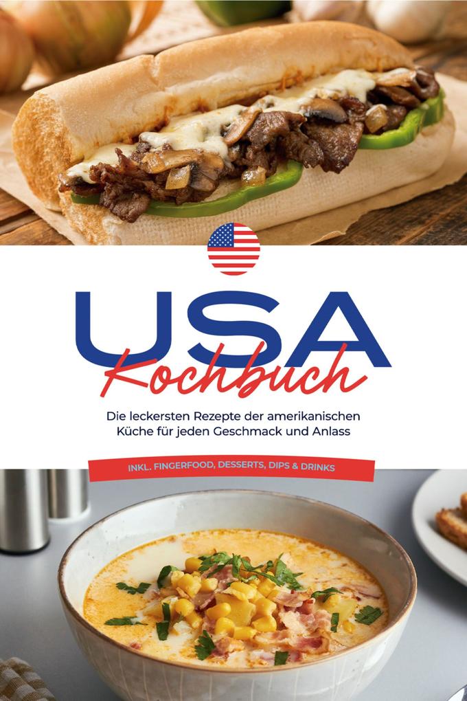 USA Kochbuch: Die leckersten Rezepte der amerikanischen Küche für jeden Geschmack und Anlass - inkl. Fingerfood Desserts Dips & Drinks