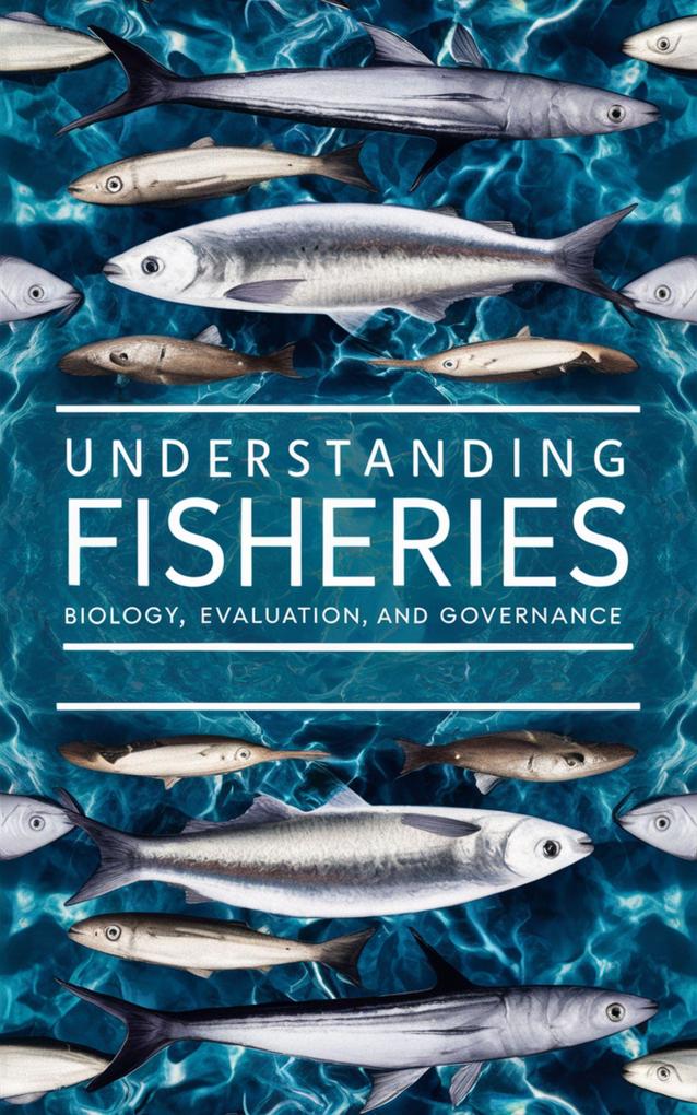 Understanding Fisheries : Biology Evaluation and Governance