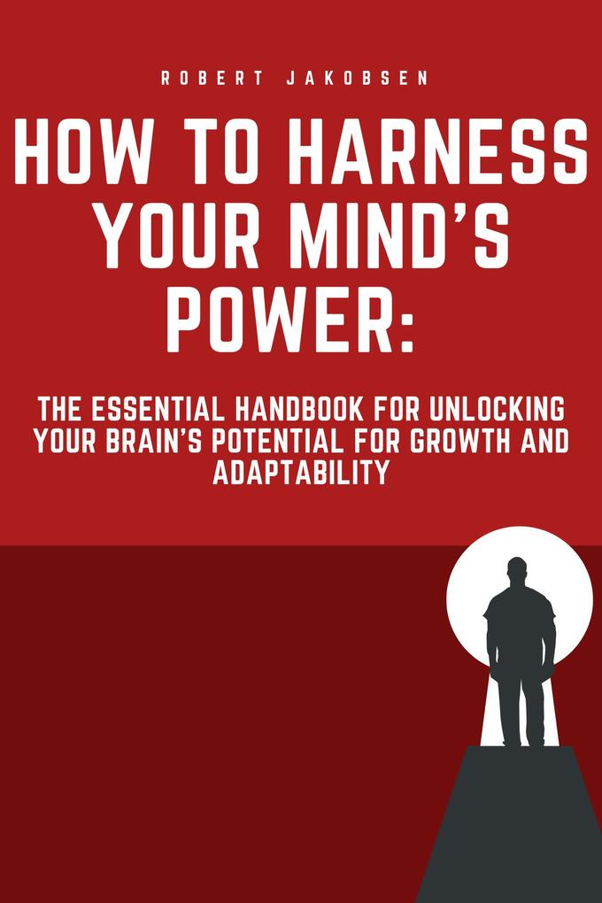 How to Harness Your Mind‘s Power: The Essential Handbook for Unlocking Your Brain‘s Potential for Growth and Adaptability