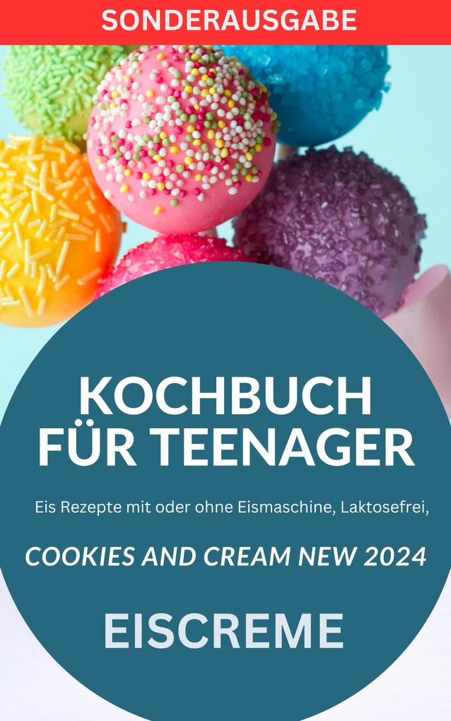 KOCHBUCH FÜR TEENAGER Cookies and Cream NEW 2024: Eis Rezepte mit oder ohne Eismaschine Laktosefrei