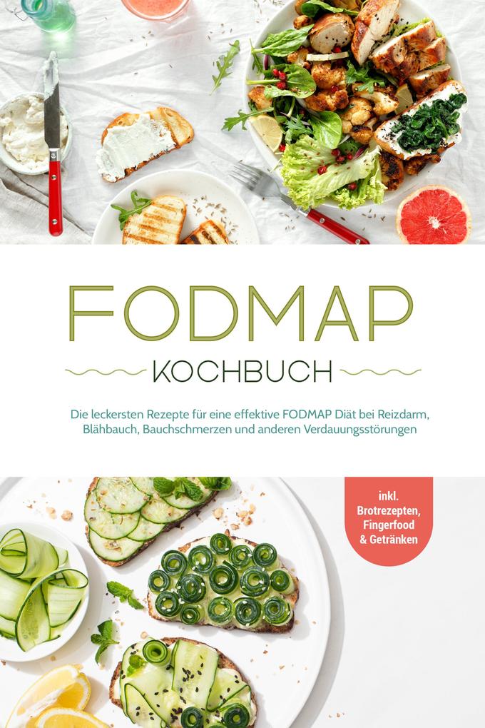 FODMAP Kochbuch: Die leckersten Rezepte für eine effektive FODMAP Diät bei Reizdarm Blähbauch Bauchschmerzen und anderen Verdauungsstörungen - inkl. Brotrezepten Fingerfood & Getränken