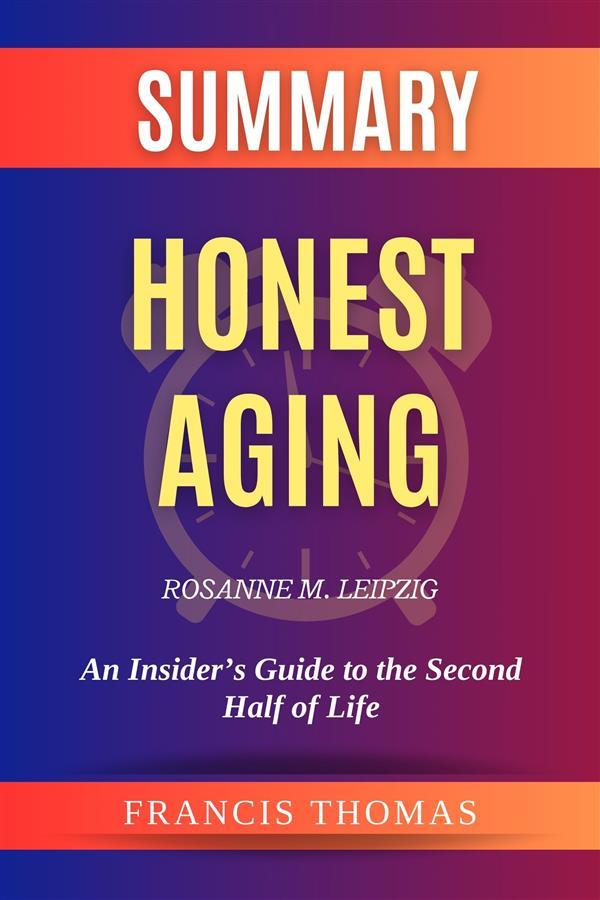 Summary of Honest Aging by Rosanne M. Leipzig:An Insider‘s Guide to the Second Half of Life