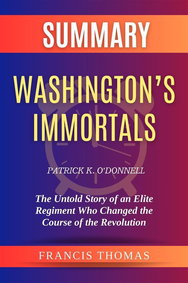 Summary of Washington‘s Immortals by Patrick K. O‘Donnell:The Untold Story of an Elite Regiment Who Changed the Course of the Revolution