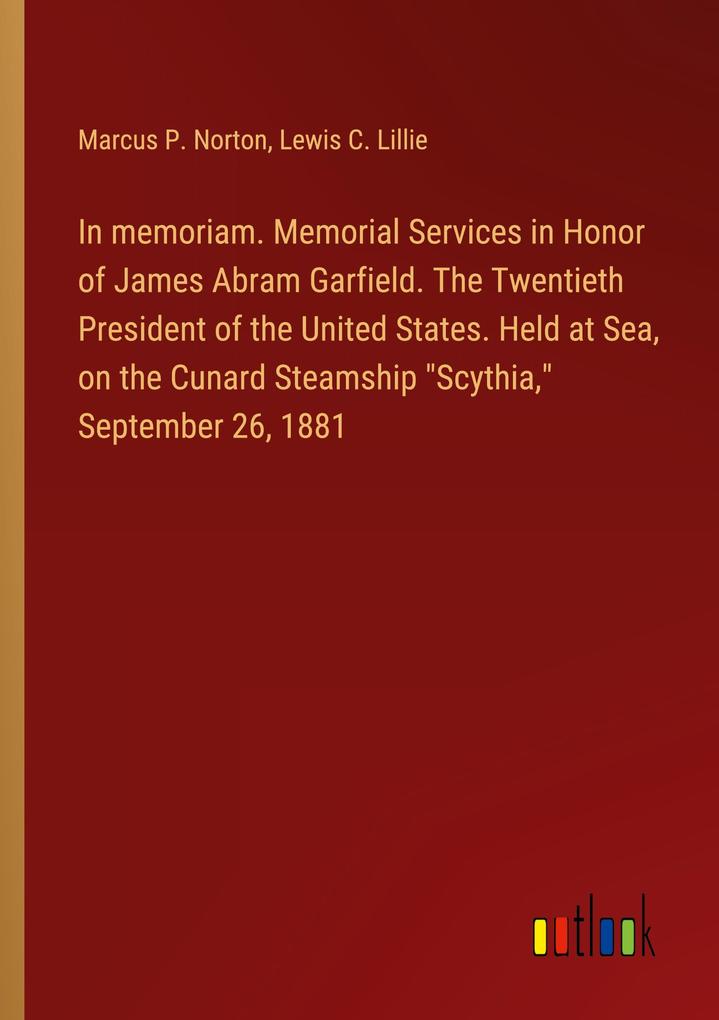 In memoriam. Memorial Services in Honor of James Abram Garfield. The Twentieth President of the United States. Held at Sea on the Cunard Steamship Scythia September 26 1881