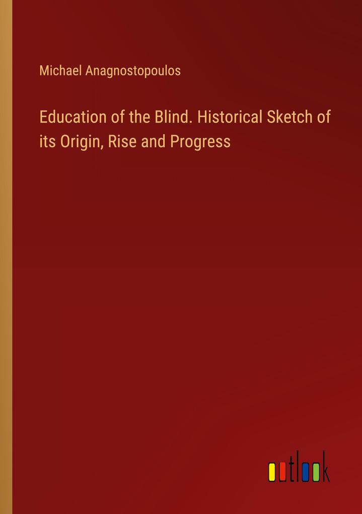 Education of the Blind. Historical Sketch of its Origin Rise and Progress