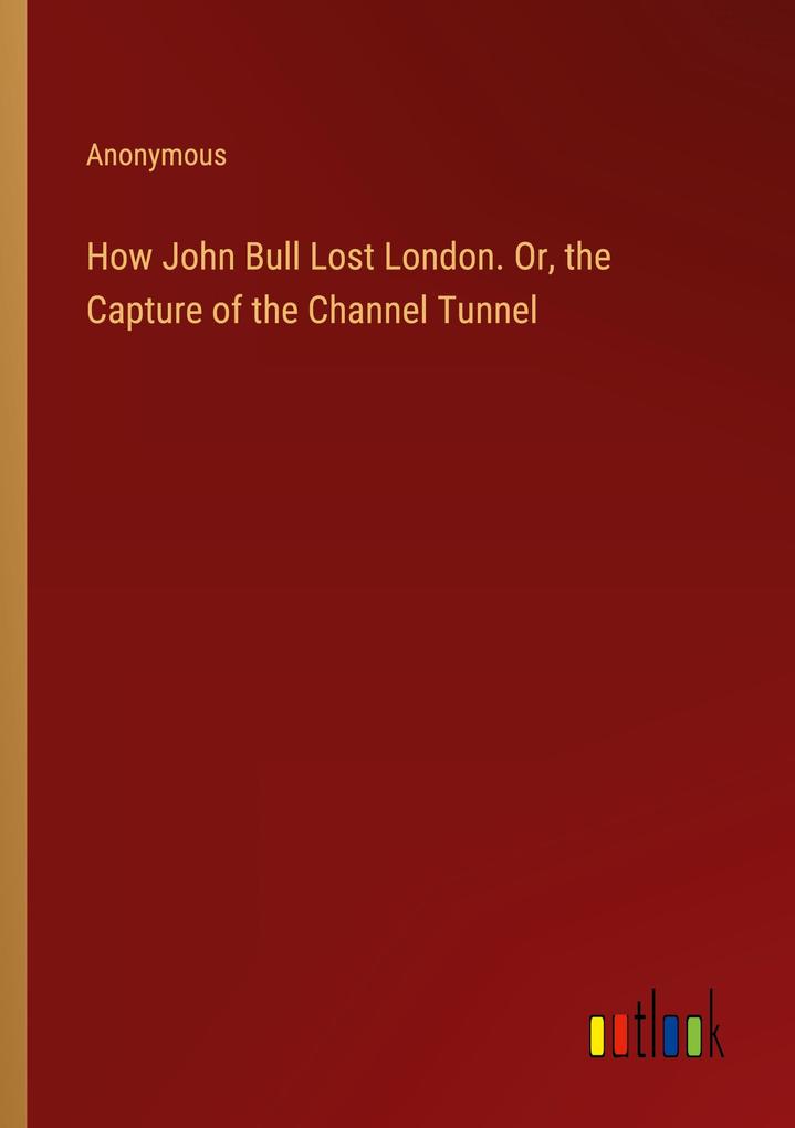 How John Bull Lost London. Or the Capture of the Channel Tunnel