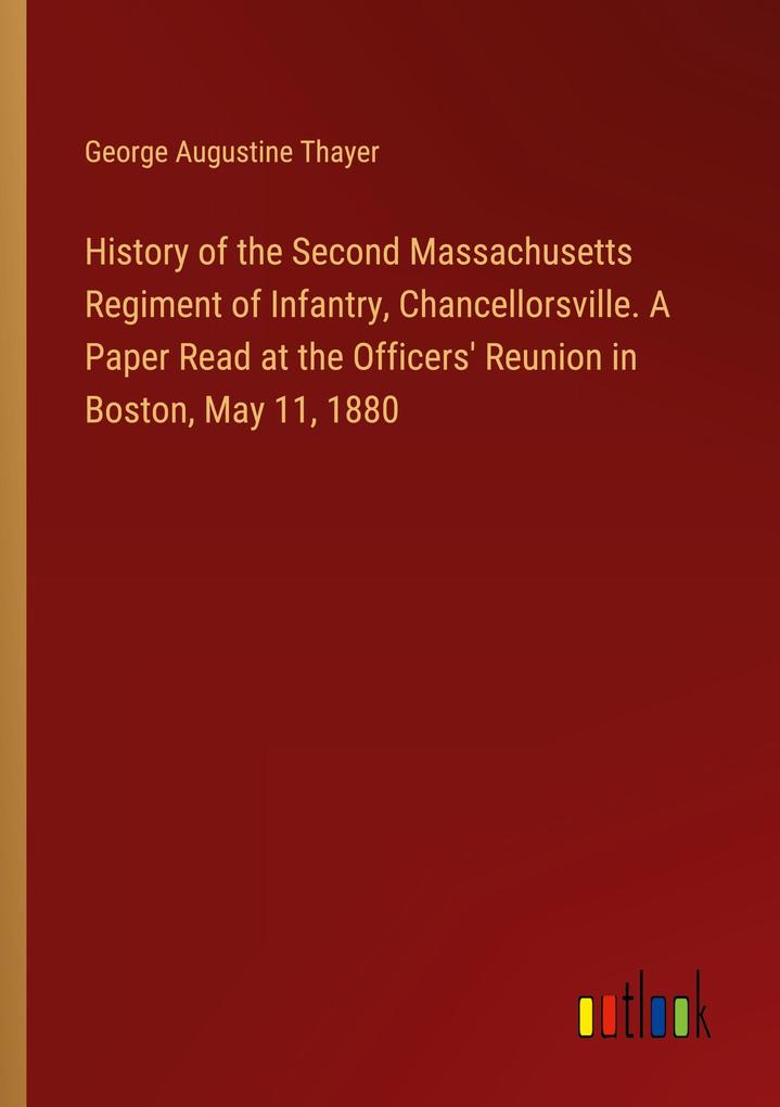History of the Second Massachusetts Regiment of Infantry Chancellorsville. A Paper Read at the Officers‘ Reunion in Boston May 11 1880