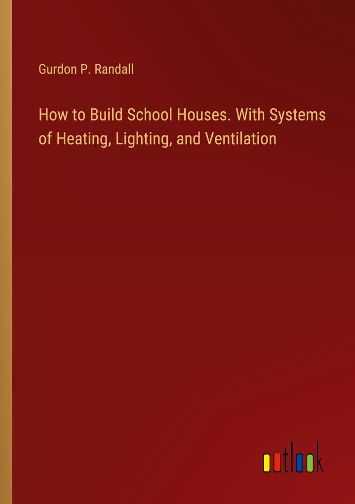 How to Build School Houses. With Systems of Heating Lighting and Ventilation
