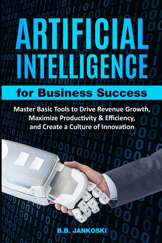 Artificial Intelligence For Business Master Basic Tools to Drive Revenue Growth Maximize Productivity & Efficiency