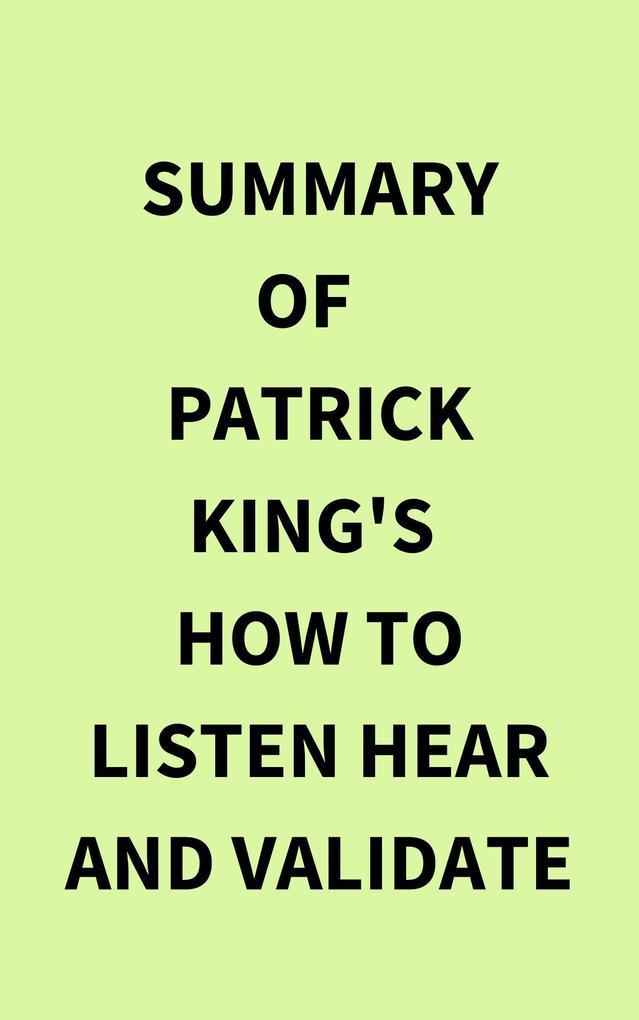 Summary of Patrick King‘s How to Listen Hear and Validate