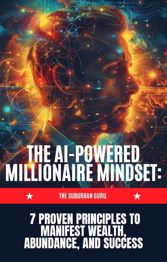 The AI-powered Millionaire Mindset :7 Proven Principles to Manifest Wealth Abundance and Success