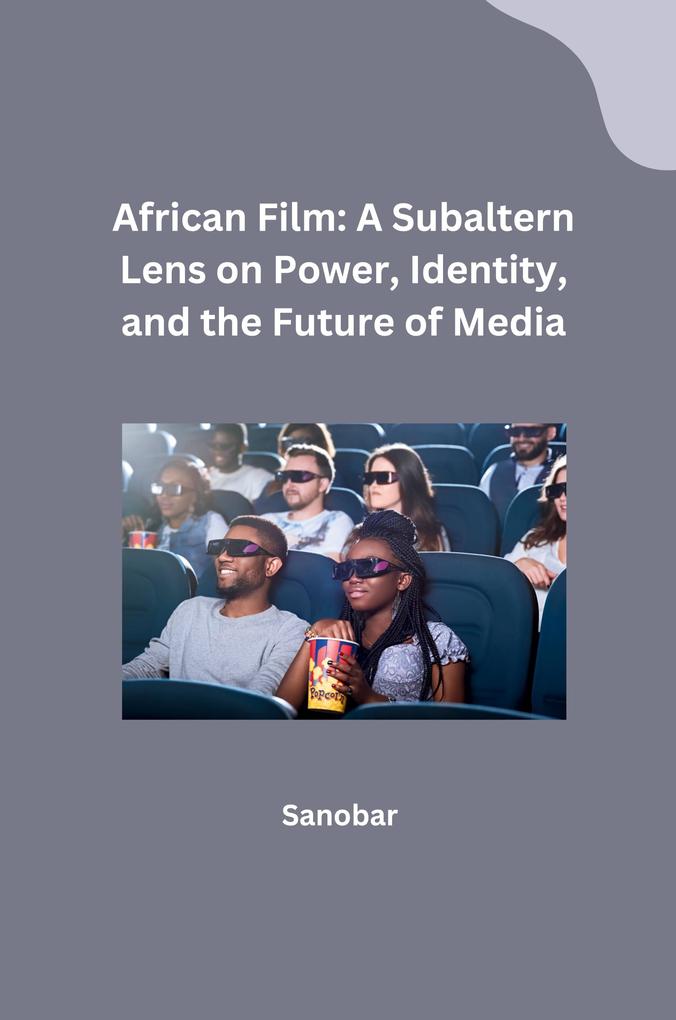African Film: A Subaltern Lens on Power Identity and the Future of Media