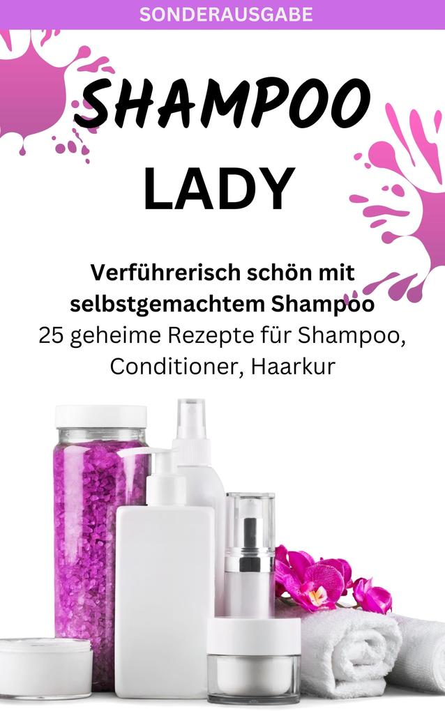 SHAMPOO LADY - Verführerisch schön mit selbstgemachtem Shampoo: 25 geheime Rezepte für Shampoo