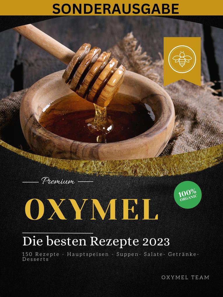 OXYMEL - Die besten Rezepte 2023: 150 Rezepte - Hauptspeisen - Suppen- Salate- Getränke-Desserts Sonderausgabe