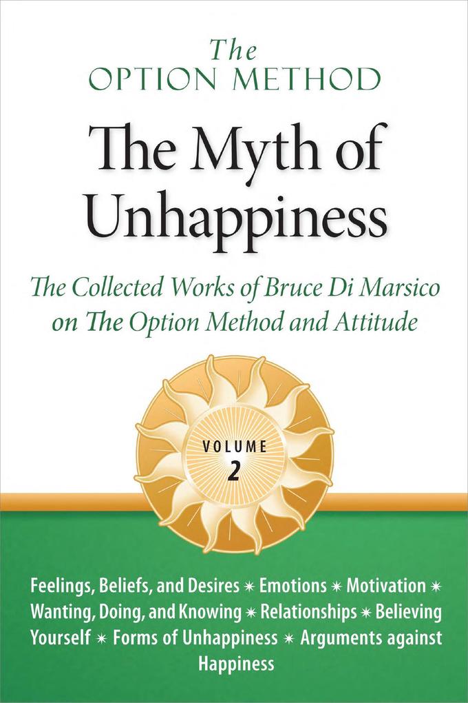 The Option Method: The Myth of Unhappiness. The Collected Works of Bruce Di Marsico on the Option Method & Attitude Vol. 2 (The Option Method: The Myth of Unhappiness Complete Set #2)