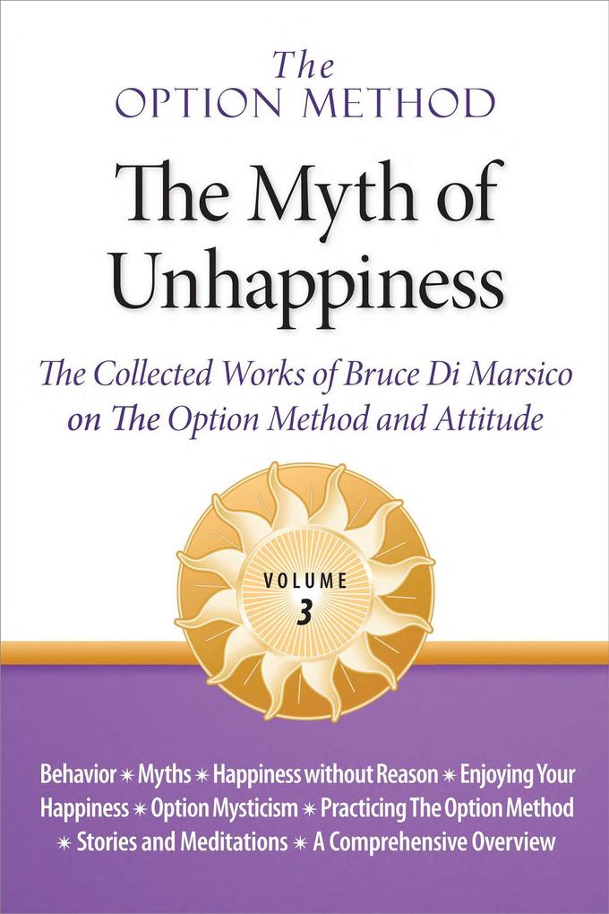 The Option Method: The Myth of Unhappiness. The Collected Works of Bruce Di Marsico on the Option Method & Attitude Vol. 3 (The Option Method: The Myth of Unhappiness Complete Set #3)