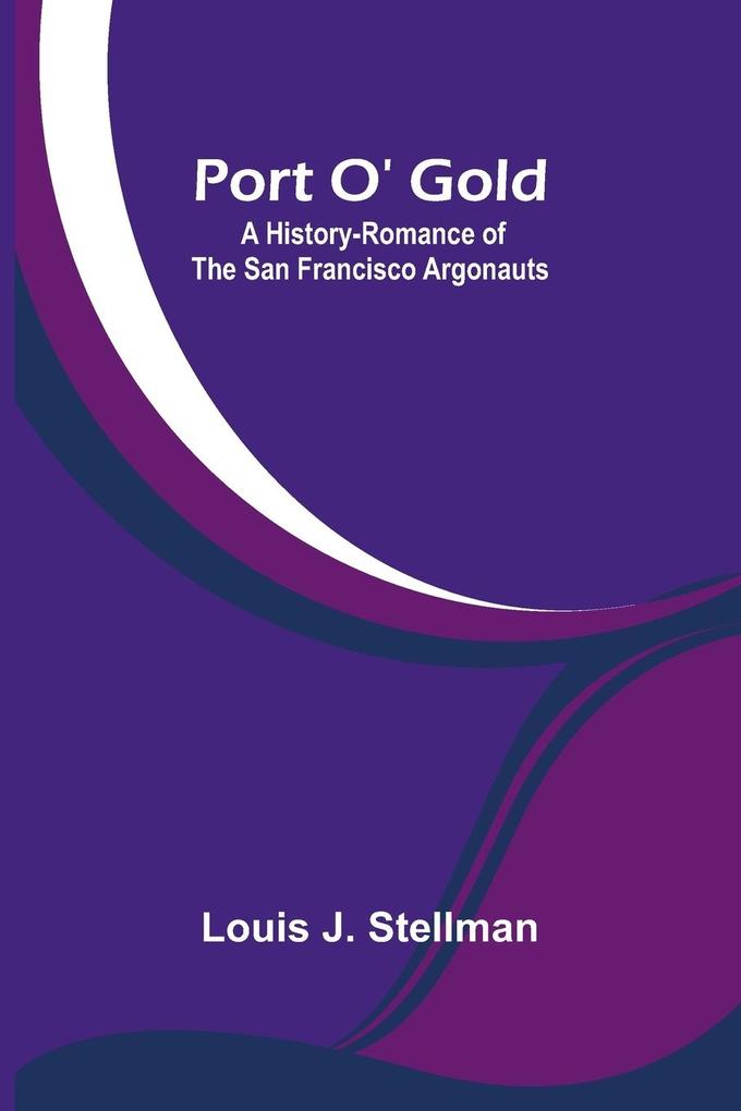 Port O' Gold; A History-Romance of the San Francisco Argonauts