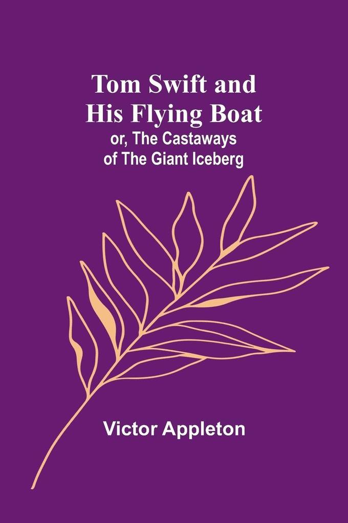 Tom Swift and his flying boat; or The castaways of the giant iceberg