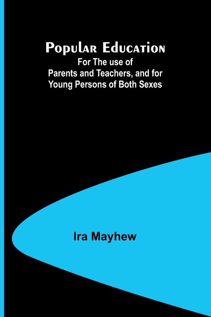 Popular Education; For the use of Parents and Teachers and for Young Persons of Both Sexes