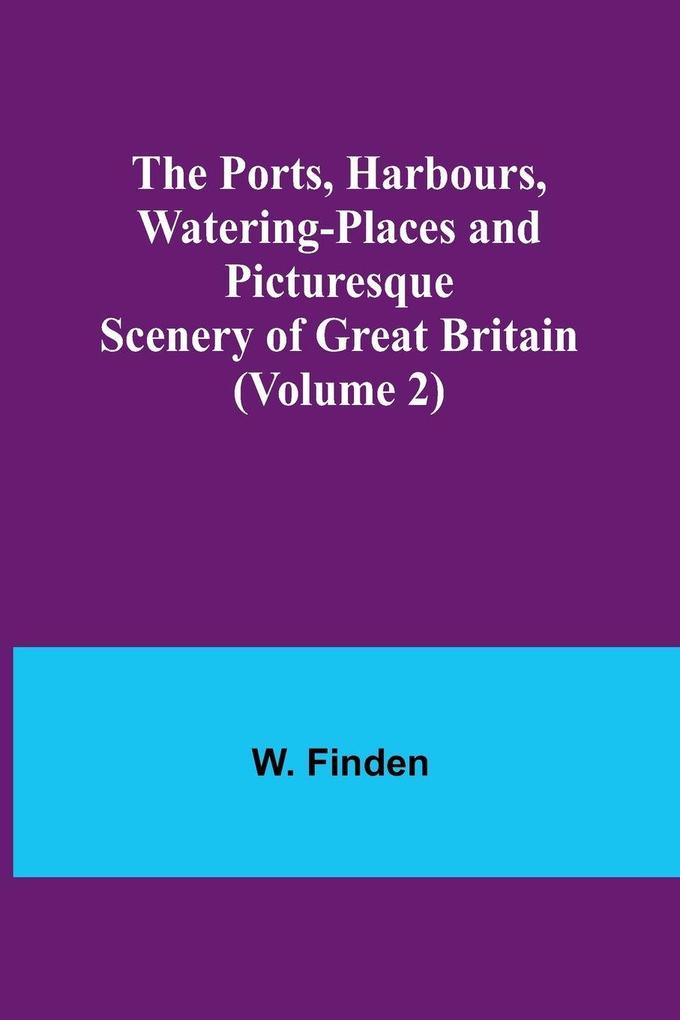 The Ports Harbours Watering-places and Picturesque Scenery of Great Britain (Volume 2)