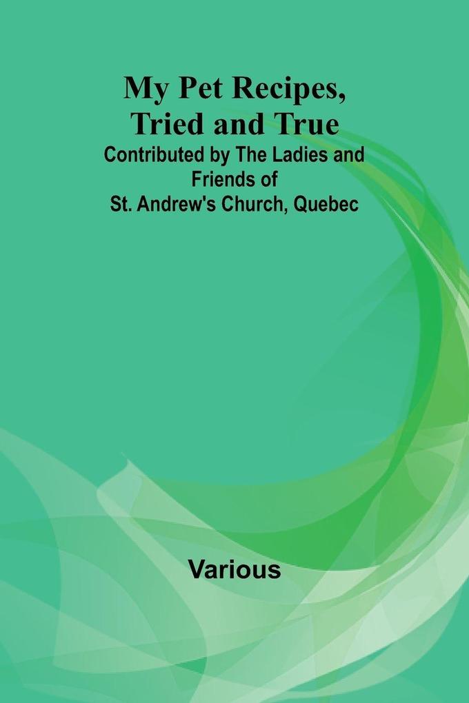 My Pet Recipes Tried and True; Contributed by the Ladies and Friends of St. Andrew's Church Quebec