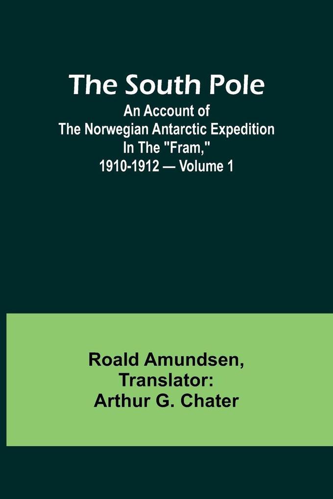 The South Pole; an account of the Norwegian Antarctic expedition in the 'Fram' 1910-1912 - Volume 1