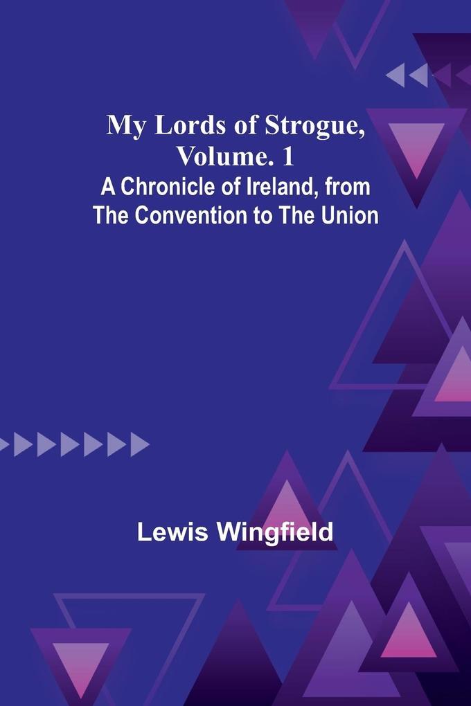 My Lords of Strogue Volume. 1; A Chronicle of Ireland from the Convention to the Union