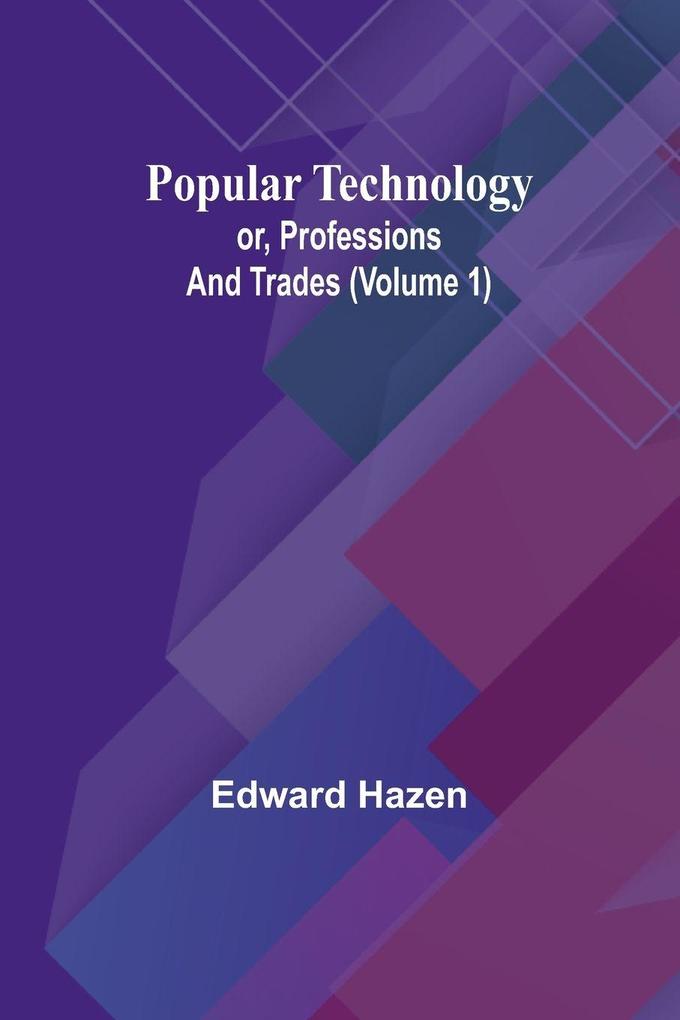 Popular Technology; or Professions and Trades (Volume 1)