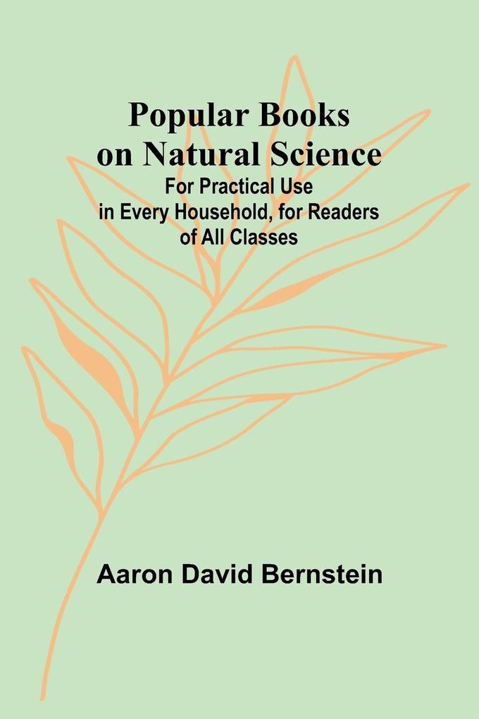 Popular Books on Natural Science; For Practical Use in Every Household for Readers of All Classes