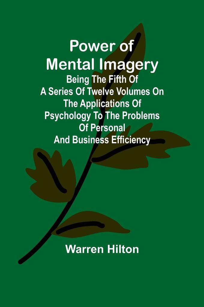 Power of Mental Imagery; Being the Fifth of a Series of Twelve Volumes on the Applications of Psychology to the Problems of Personal and Business Efficiency