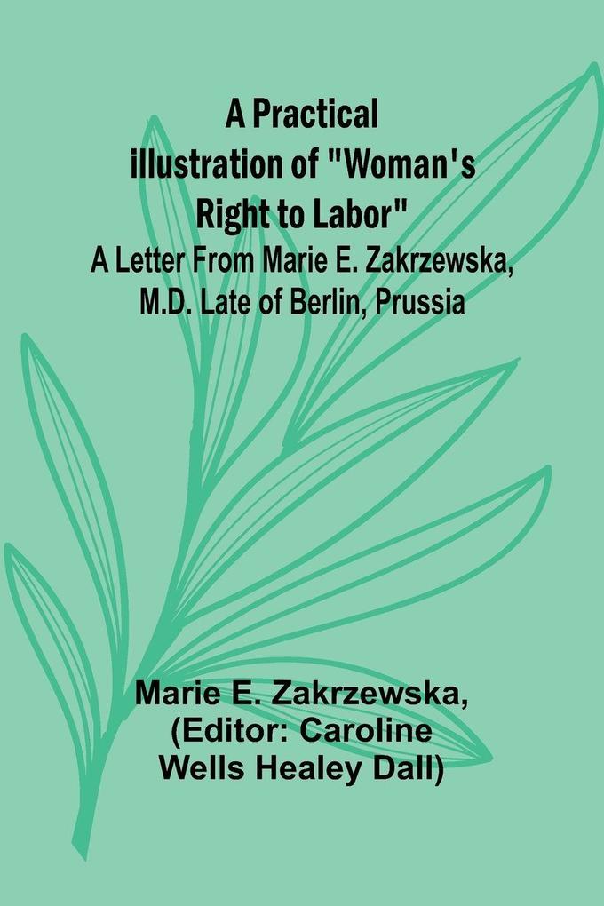 A Practical Illustration of 'Woman's Right to Labor'; A Letter from Marie E. Zakrzewska M.D. Late of Berlin Prussia