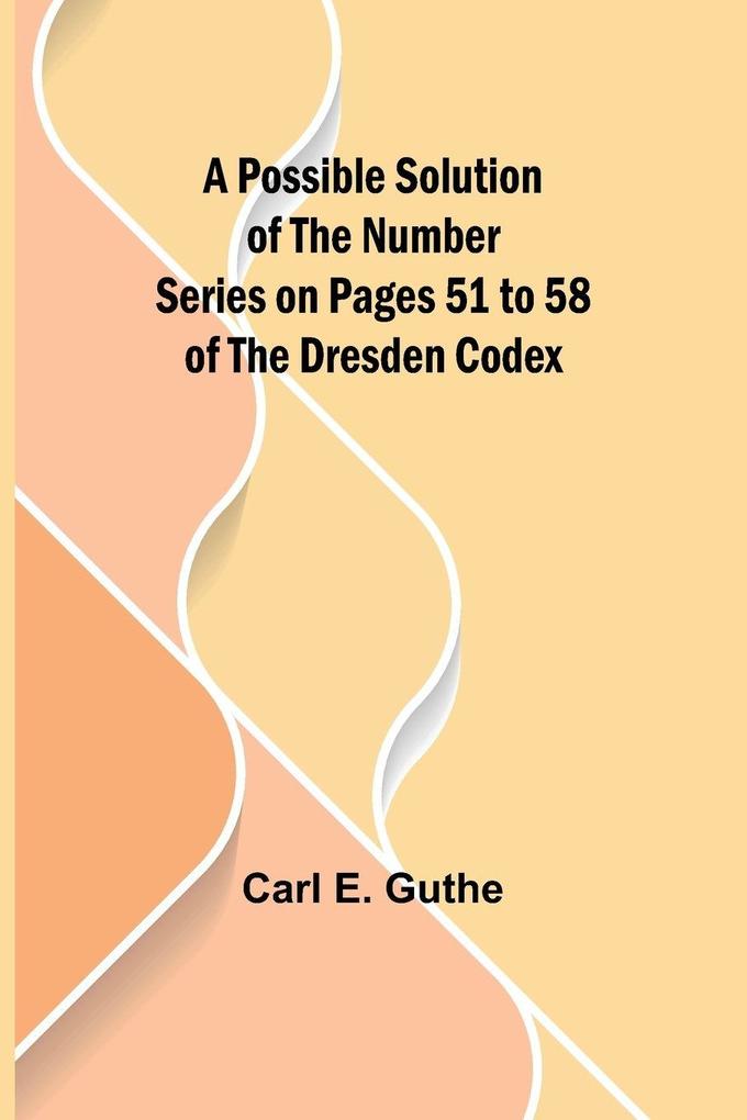 A Possible Solution of the Number Series on Pages 51 to 58 of the Dresden Codex