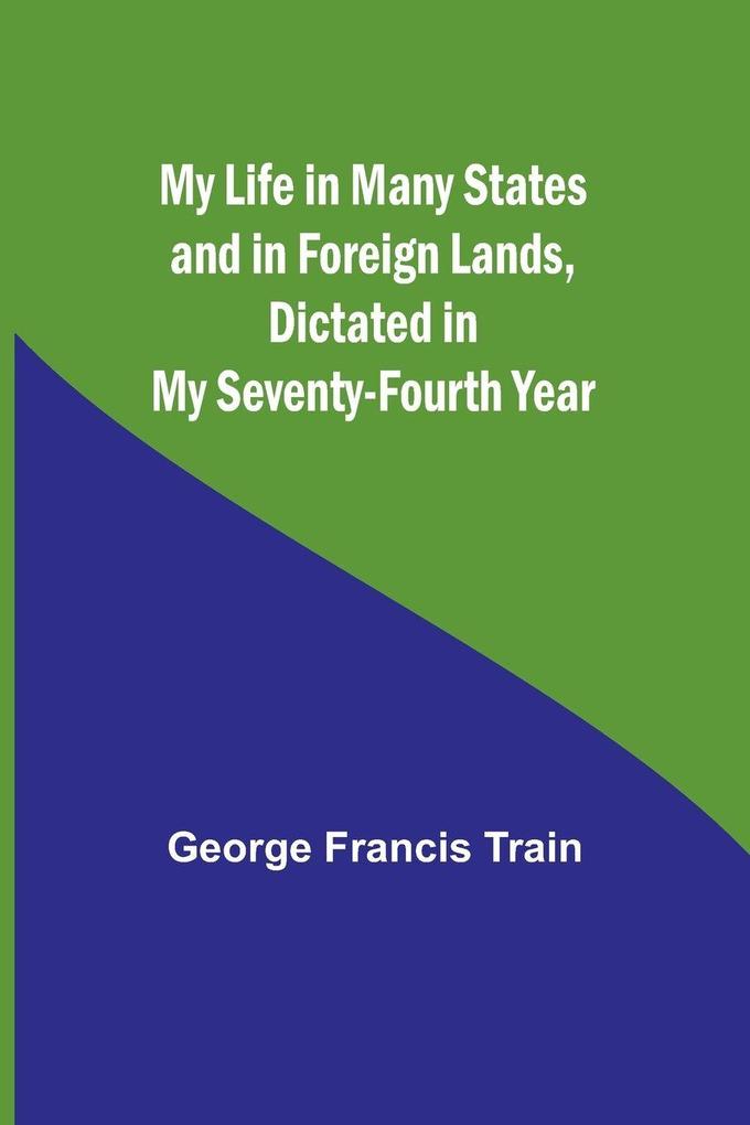 My Life in Many States and in Foreign Lands Dictated in My Seventy-Fourth Year