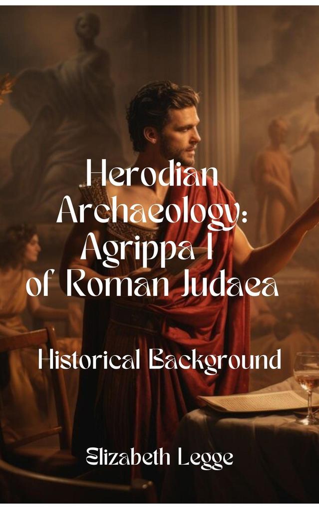 Historical Background for Herodian Agrippa I (Herodian Era Archaeology: Agrippa I #2)