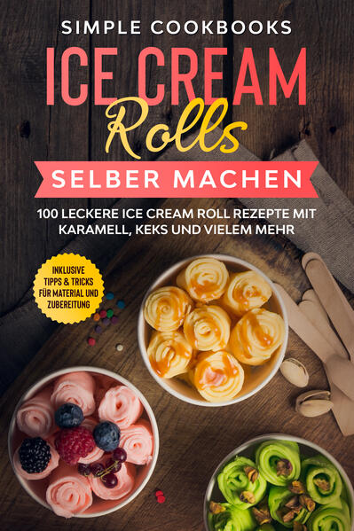 Ice Cream Rolls selber machen: 100 leckere Ice Cream Roll Rezepte mit Karamell Keks und vielem mehr - Inklusive Tipps & Tricks für Material und Zubereitung