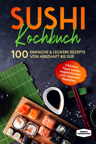Sushi Kochbuch: 100 einfache & leckere Rezepte von herzhaft bis süß