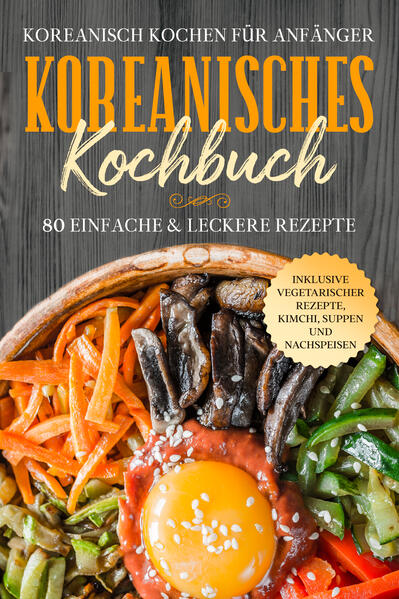 Koreanisch kochen für Anfänger: Koreanisches Kochbuch - 80 einfache & leckere Rezepte | Inklusive vegetarischer Rezepte Kimchi Suppen und Nachspeisen