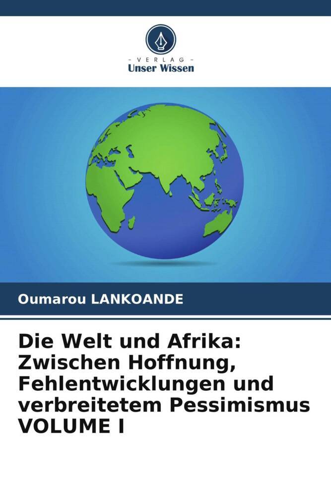 Die Welt und Afrika: Zwischen Hoffnung Fehlentwicklungen und verbreitetem Pessimismus VOLUME I