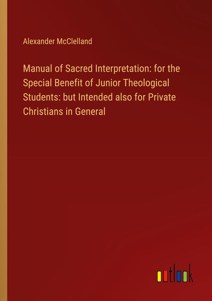 Manual of Sacred Interpretation: for the Special Benefit of Junior Theological Students: but Intended also for Private Christians in General