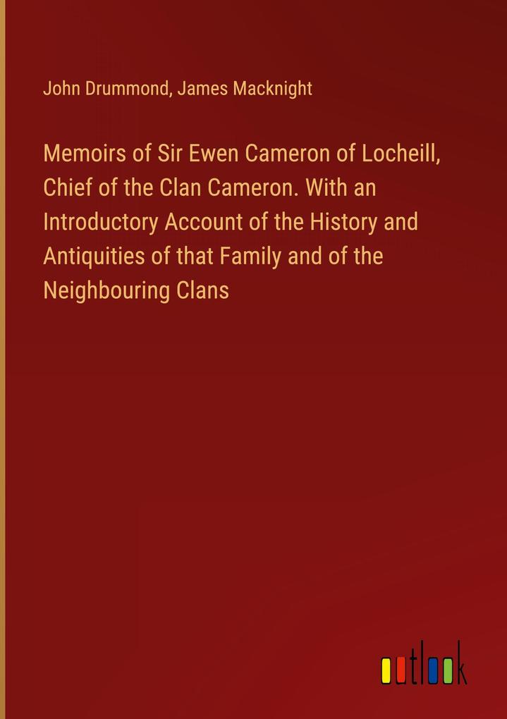 Memoirs of Sir Ewen Cameron of Locheill Chief of the Clan Cameron. With an Introductory Account of the History and Antiquities of that Family and of the Neighbouring Clans