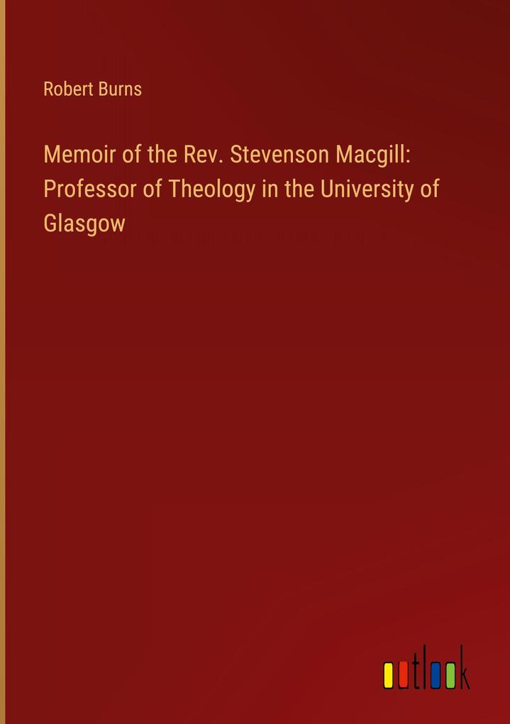 Memoir of the Rev. Stevenson Macgill: Professor of Theology in the University of Glasgow