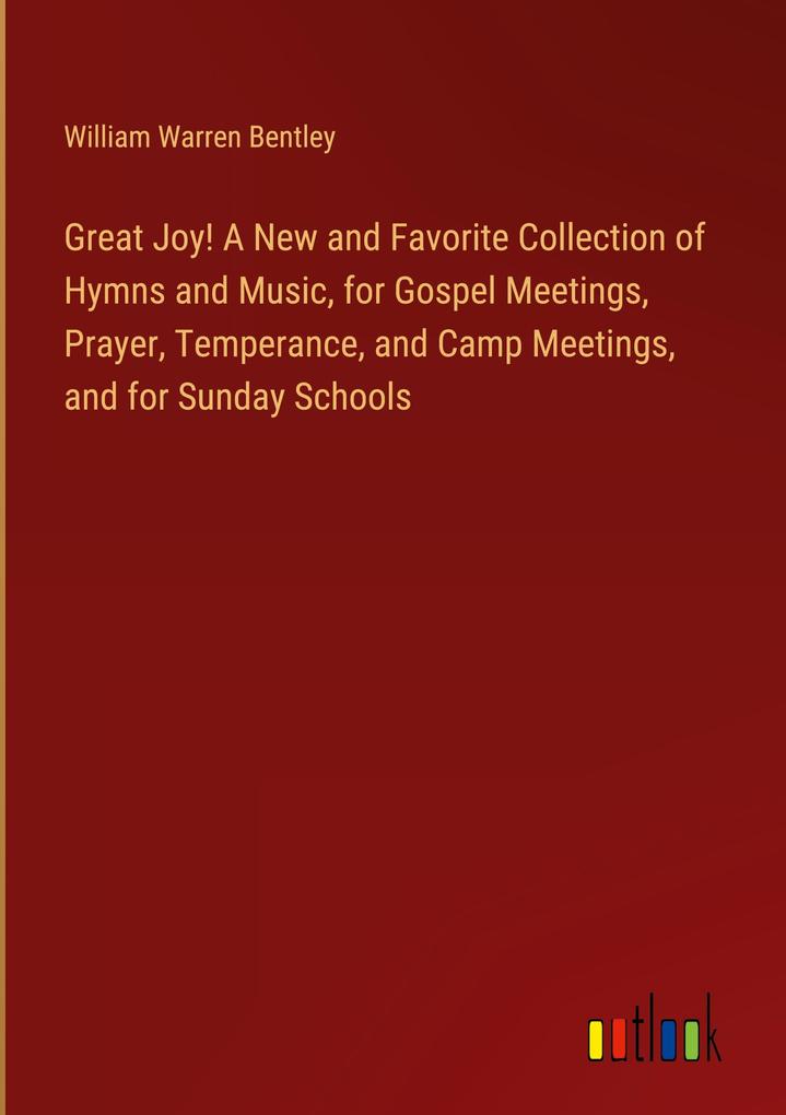 Great Joy! A New and Favorite Collection of Hymns and Music for Gospel Meetings Prayer Temperance and Camp Meetings and for Sunday Schools
