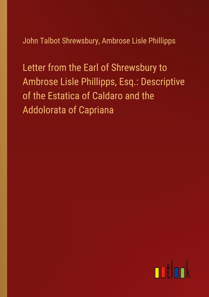 Letter from the Earl of Shrewsbury to Ambrose Lisle Phillipps Esq.: Descriptive of the Estatica of Caldaro and the Addolorata of Capriana