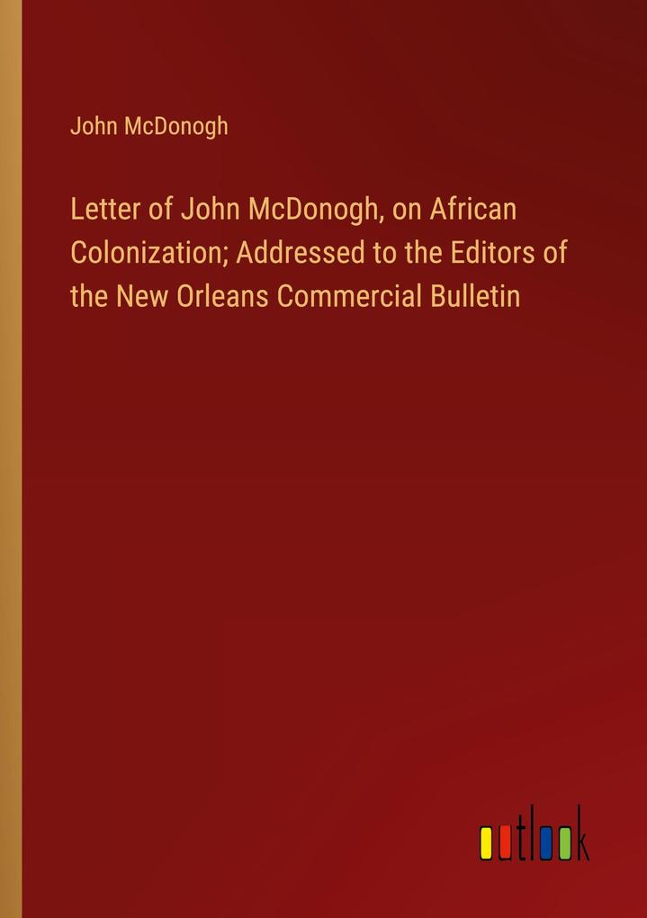 Letter of John McDonogh on African Colonization; Addressed to the Editors of the New Orleans Commercial Bulletin