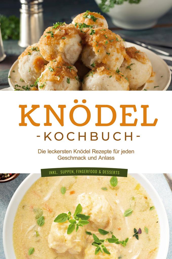Knödel Kochbuch: Die leckersten Knödel Rezepte für jeden Geschmack und Anlass - inkl. Suppen Fingerfood & Desserts