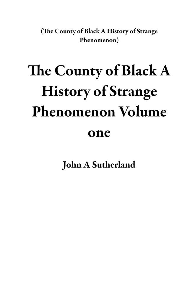 The County of Black A History of Strange Phenomenon Volume One