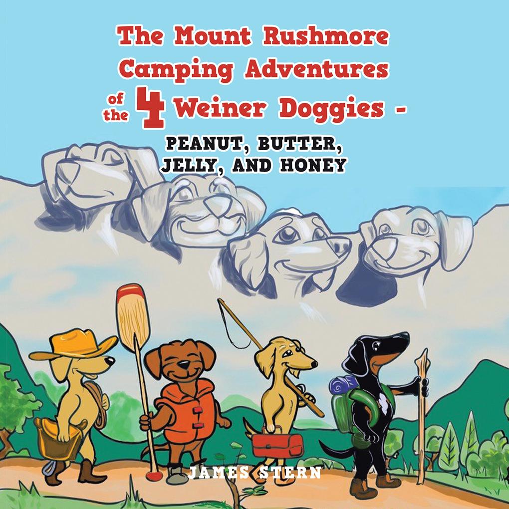 The Mount Rushmore Camping Adventures of the 4 Weiner Doggies - Peanut Butter Jelly and Honey