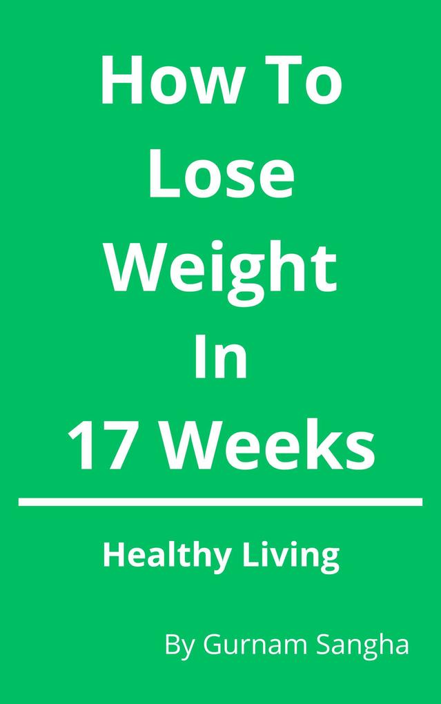 How To Lose Weight In 17 Weeks - Healthy Living