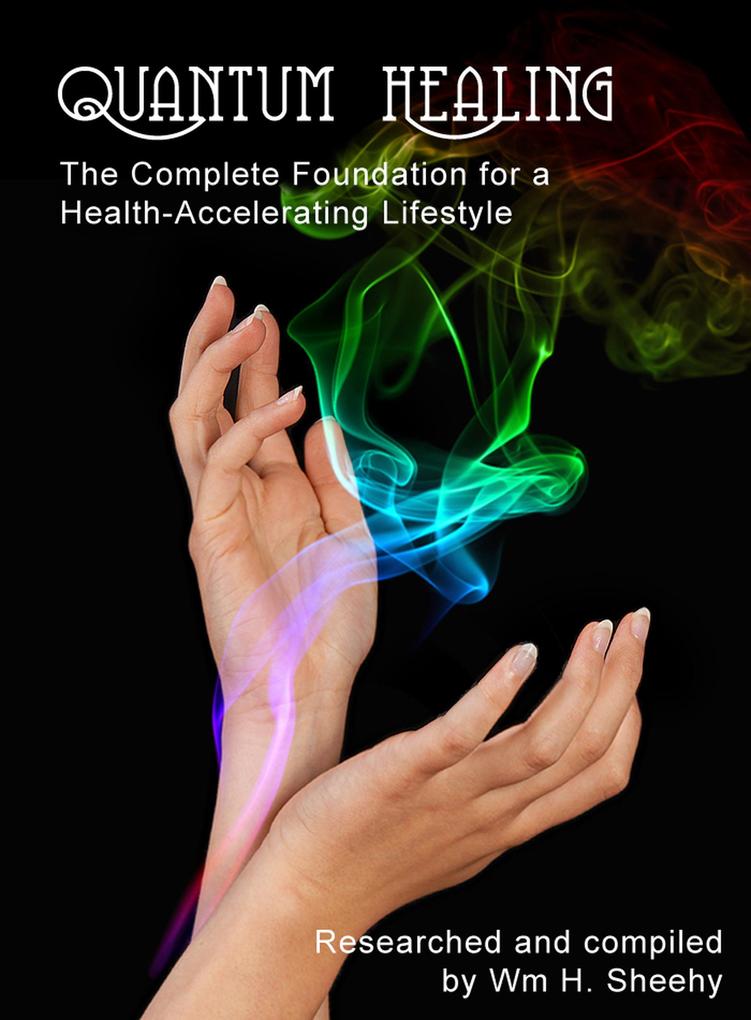 QUANTUM HEALING -- The Complete Foundation for a Health-Accelerating Lifestyle