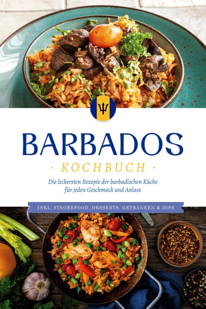 Barbados Kochbuch: Die leckersten Rezepte der barbadischen Küche für jeden Geschmack und Anlass - inkl. Fingerfood Desserts Getränken & Dips